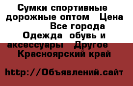 Сумки спортивные, дорожные оптом › Цена ­ 100 - Все города Одежда, обувь и аксессуары » Другое   . Красноярский край